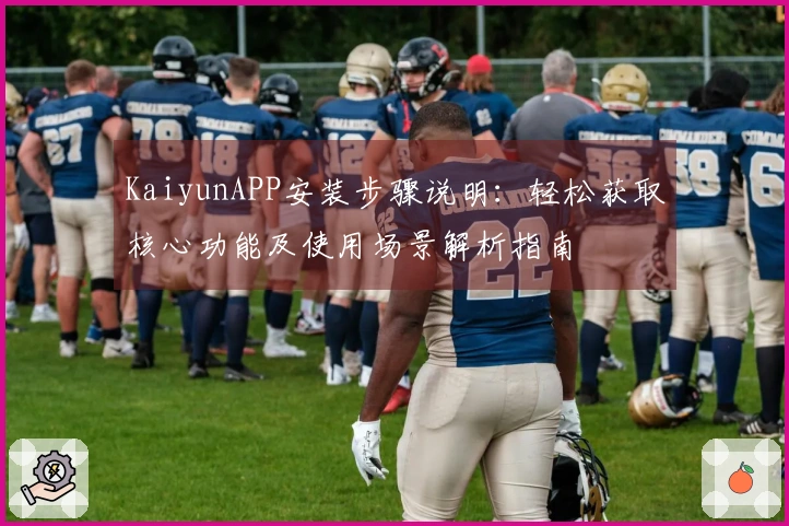 KaiyunAPP安装步骤说明：轻松获取核心功能及使用场景解析指南