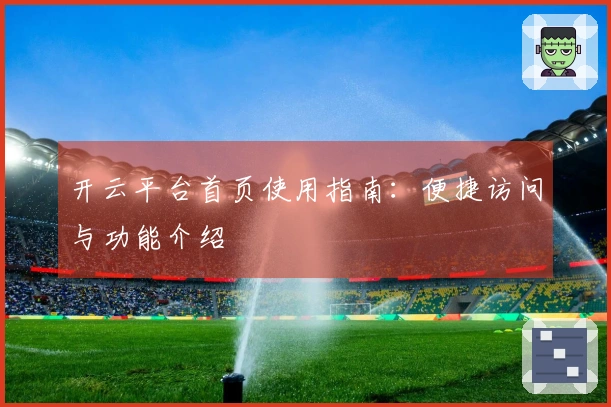 开云平台首页使用指南:便捷访问与功能介绍
