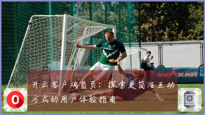 开云客户端首页：探索更简洁互动方式的用户体验指南