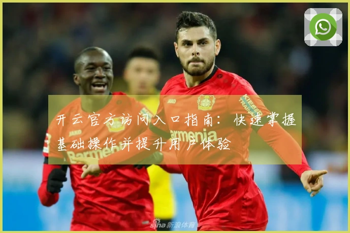 开云官方访问入口指南：快速掌握基础操作并提升用户体验