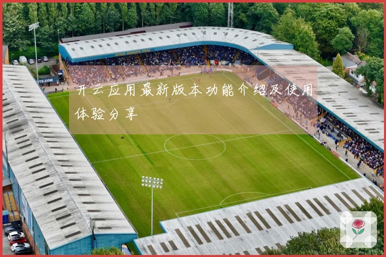 开云应用最新版本功能介绍及使用体验分享