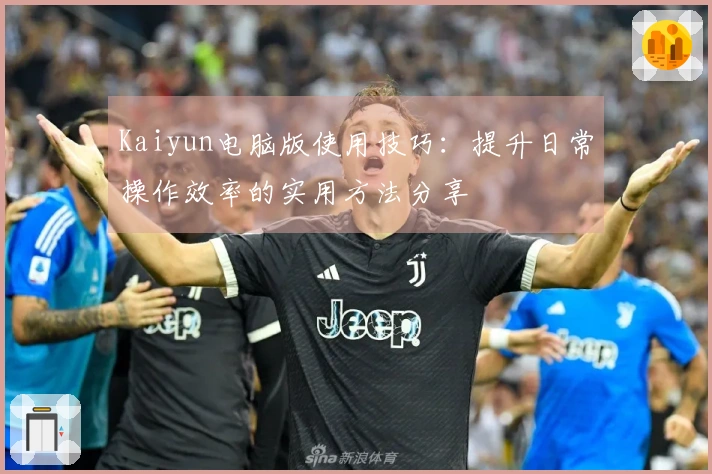 Kaiyun电脑版使用技巧：提升日常操作效率的实用方法分享