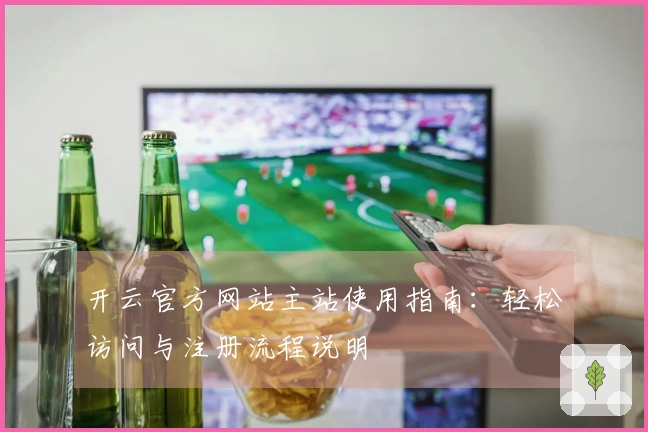 开云官方网站主站使用指南：轻松访问与注册流程说明