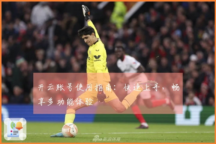 开云账号使用指南：快速上手，畅享多功能体验