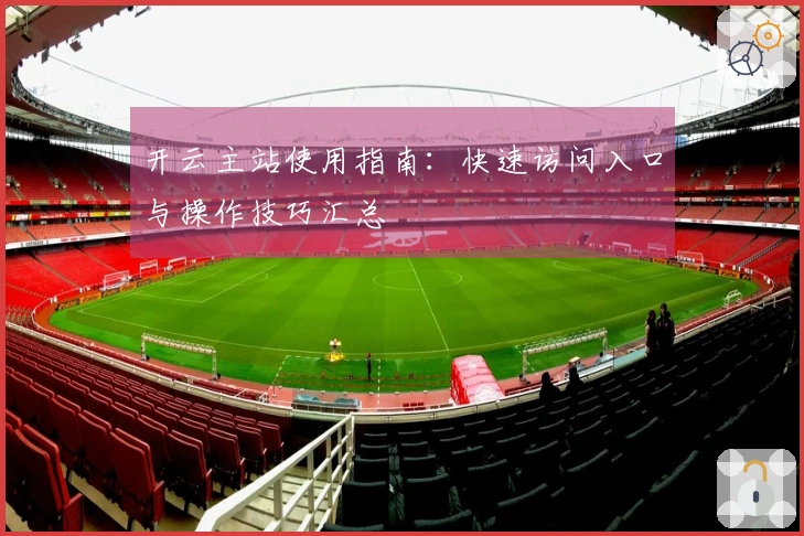 开云主站使用指南：快速访问入口与操作技巧汇总