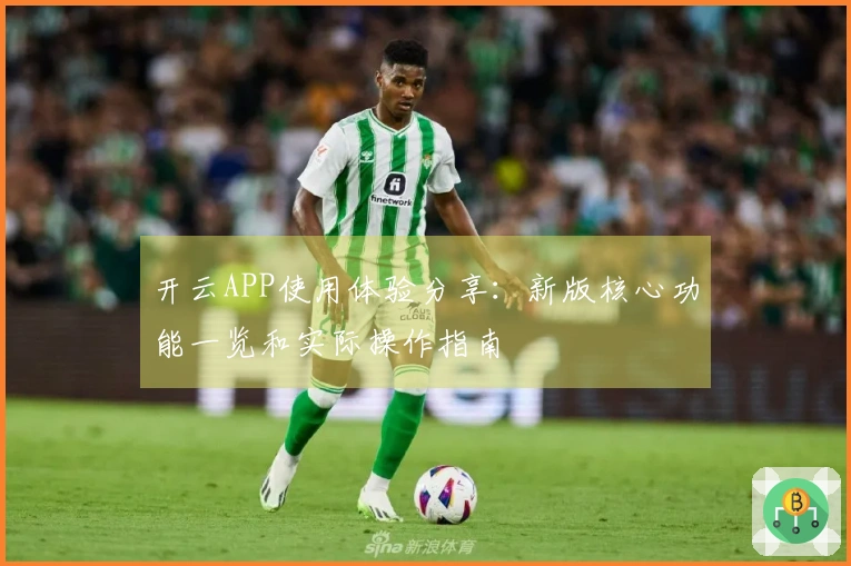 开云APP使用体验分享：新版核心功能一览和实际操作指南