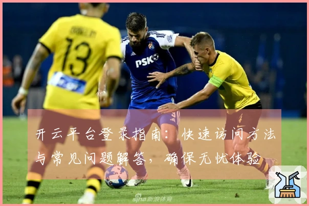 开云平台登录指南：快速访问方法与常见问题解答，确保无忧体验
