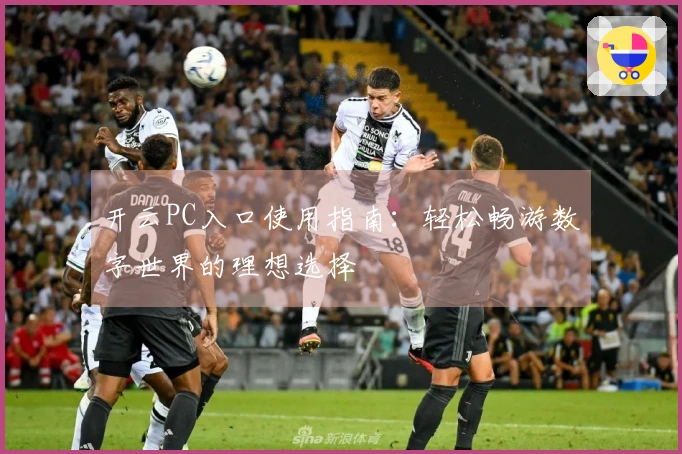 开云PC入口使用指南：轻松畅游数字世界的理想选择