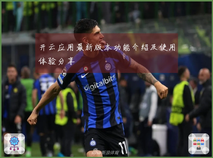 开云应用最新版本功能介绍及使用体验分享