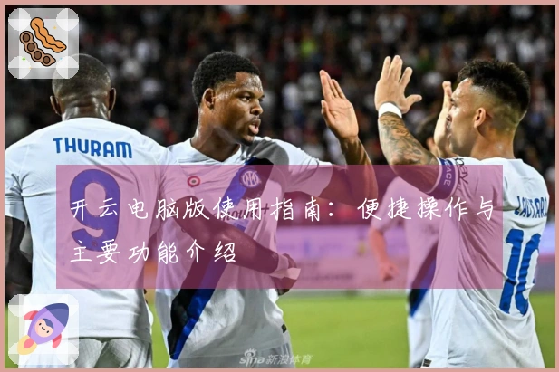 开云电脑版使用指南：便捷操作与主要功能介绍