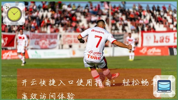 开云快捷入口使用指南：轻松畅享高效访问体验