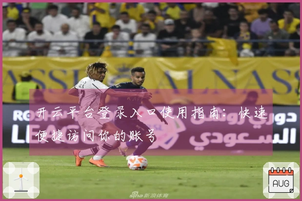 开云平台登录入口使用指南:快速便捷访问你的账号