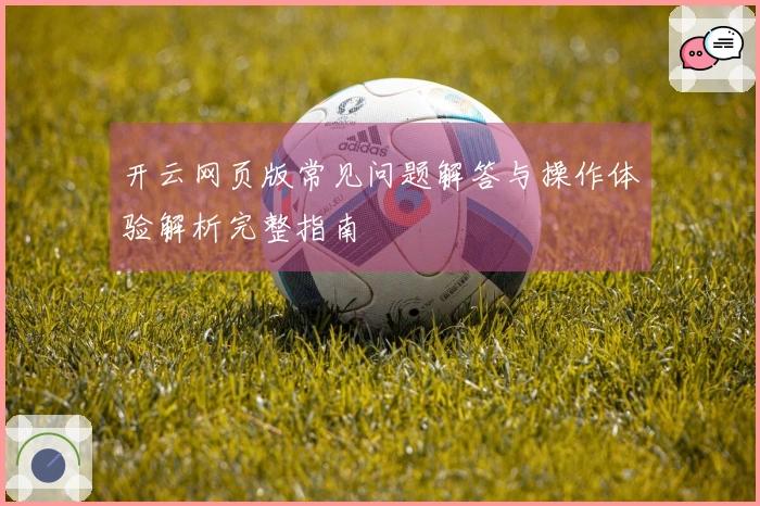 开云网页版常见问题解答与操作体验解析完整指南
