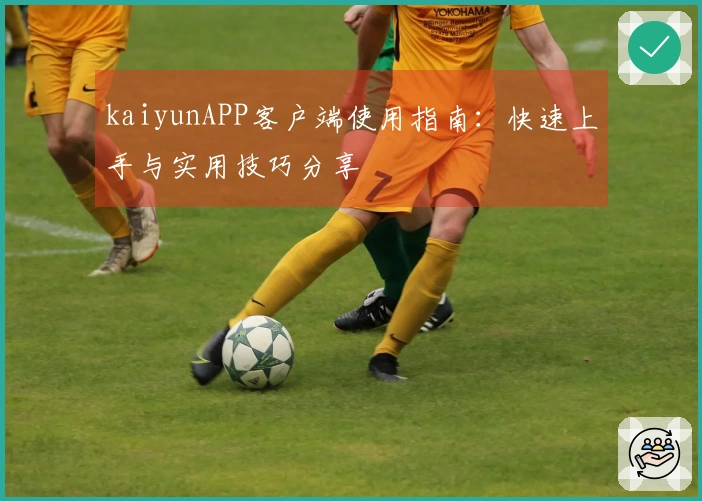 kaiyunAPP客户端使用指南：快速上手与实用技巧分享