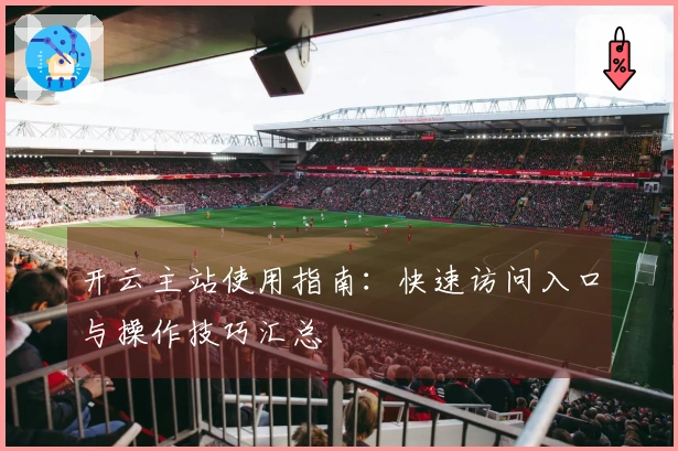 开云主站使用指南：快速访问入口与操作技巧汇总
