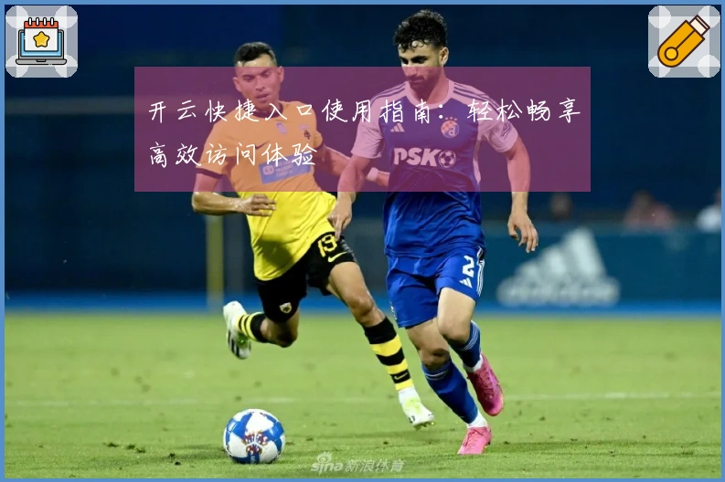 开云快捷入口使用指南:轻松畅享高效访问体验