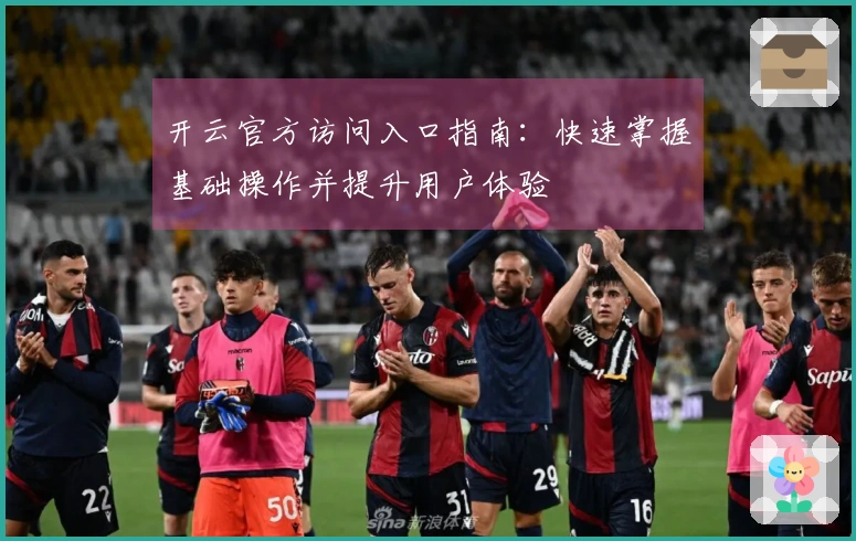 开云官方访问入口指南：快速掌握基础操作并提升用户体验